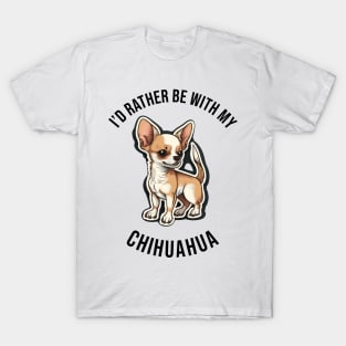 I'd rather be with my Chihuahua T-Shirt